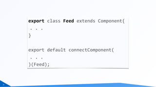 25
export	class	Feed	extends	Component{	
.	.	.	
}	
export	default	connectComponent(	
.	.	.	
)(Feed);
 