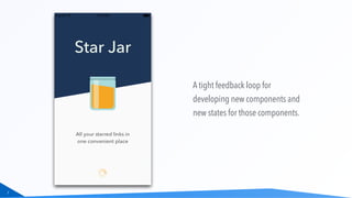 7
A tight feedback loop for
developing new components and
new states for those components.
 