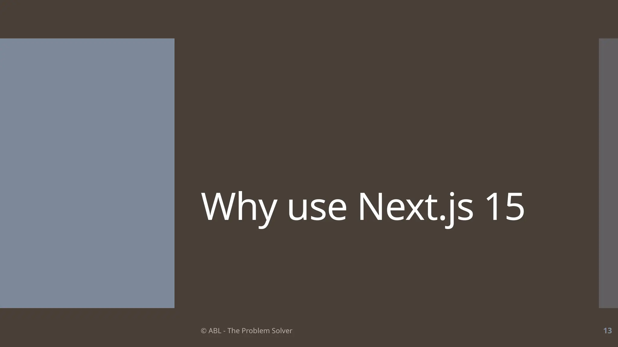 © ABL - The Problem Solver 13
Why use Next.js 15
 