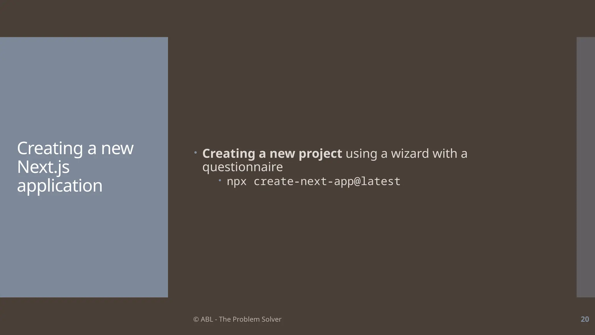 © ABL - The Problem Solver 20
Creating a new
Next.js
application
 Creating a new project using a wizard with a
questionnaire
 npx create-next-app@latest
 