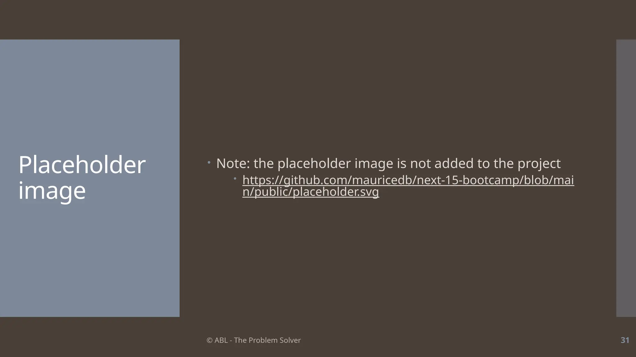 © ABL - The Problem Solver 31
Placeholder
image
 Note: the placeholder image is not added to the project
 https://github.com/mauricedb/next-15-bootcamp/blob/mai
n/public/placeholder.svg
 