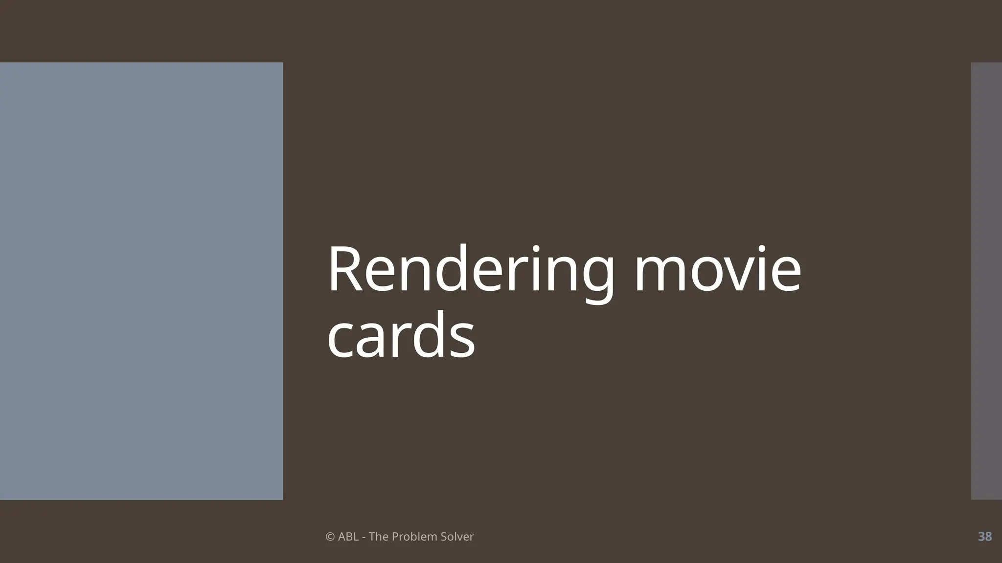 © ABL - The Problem Solver 38
Rendering movie
cards
 