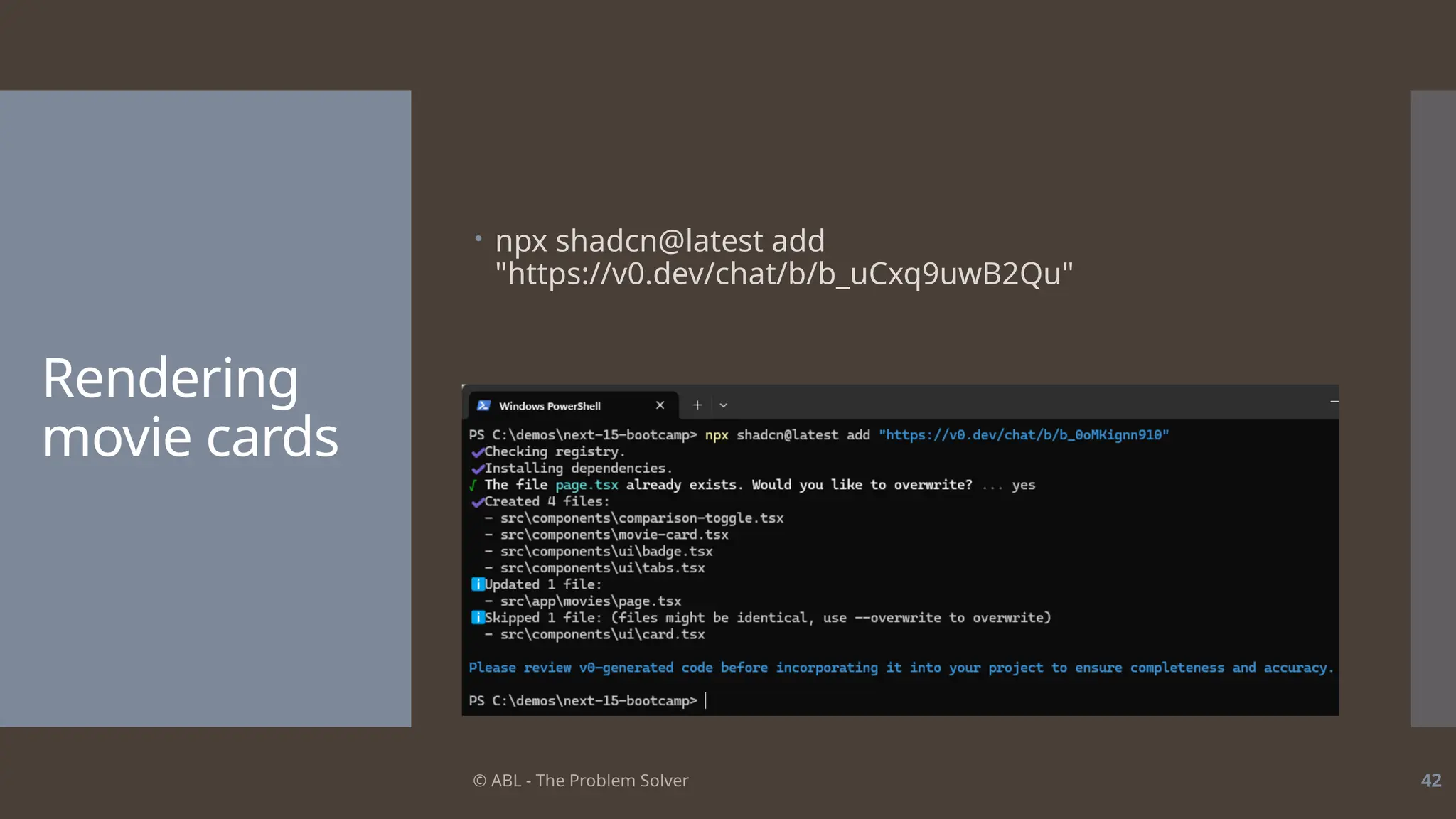 © ABL - The Problem Solver 42
Rendering
movie cards
 npx shadcn@latest add
"https://v0.dev/chat/b/b_uCxq9uwB2Qu"
 