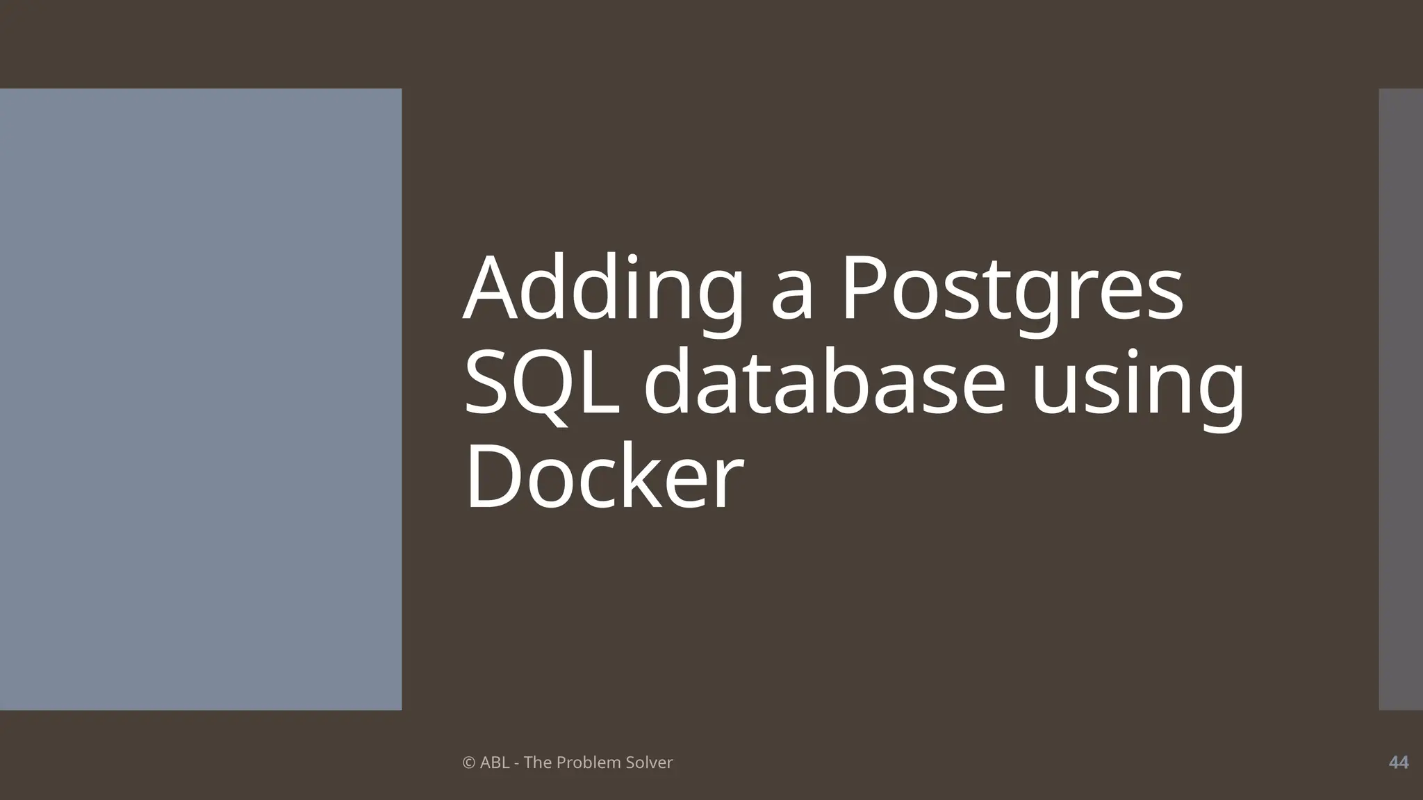 © ABL - The Problem Solver 44
Adding a Postgres
SQL database using
Docker
 