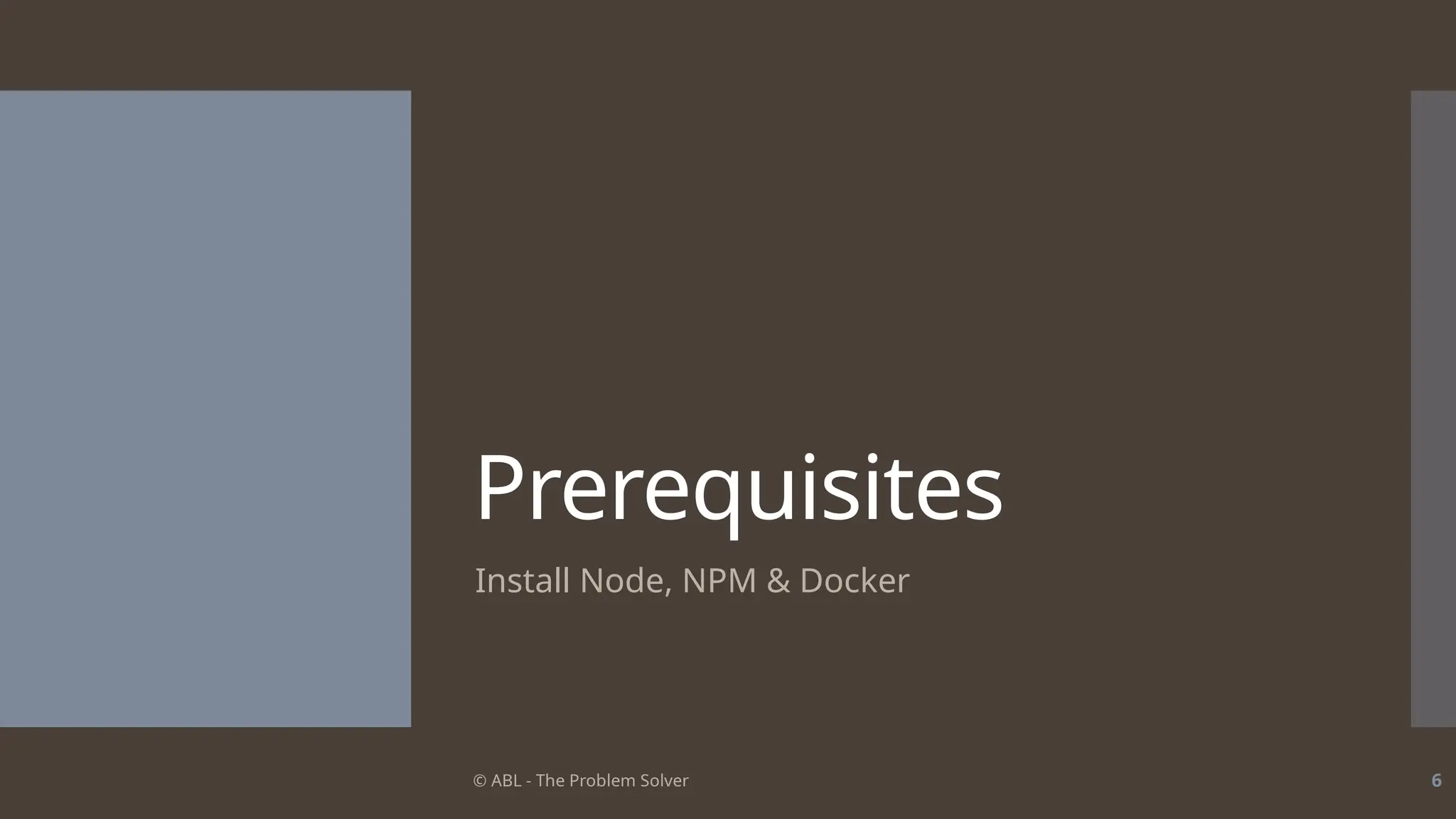 © ABL - The Problem Solver 6
Prerequisites
Install Node, NPM & Docker
 