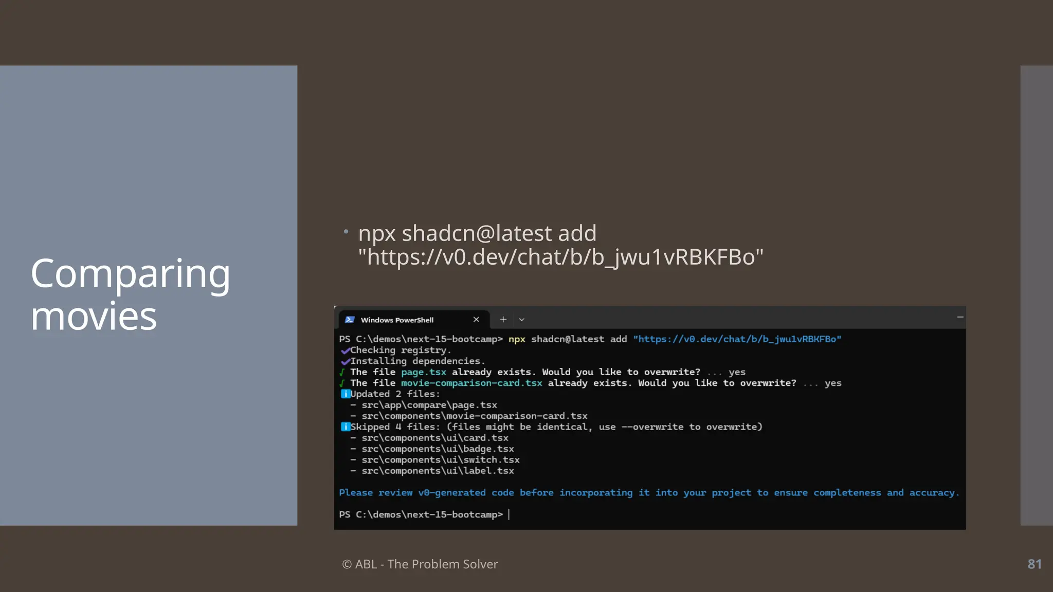 © ABL - The Problem Solver 81
Comparing
movies
 npx shadcn@latest add
"https://v0.dev/chat/b/b_jwu1vRBKFBo"
 