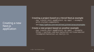 © ABL - The Problem Solver 21
Creating a new
Next.js
application
 Creating a project based on a Vercel Next.js example
 npx create-next-app@latest my-app1 --example
with-styled-components
 See https://github.com/vercel/next.js/tree/canary/examples
 Create a new project based on another example
 npx create-next-app@latest my-app1 --example
https://github.com/mui/material-ui/tree/master
/examples/material-ui-nextjs-ts
 