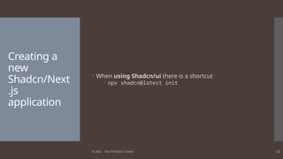 © ABL - The Problem Solver 22
Creating a
new
Shadcn/Next
.js
application
 When using Shadcn/ui there is a shortcut
 npx shadcn@latest init
 