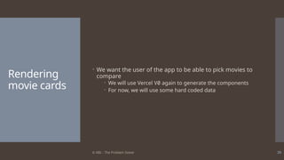 © ABL - The Problem Solver 39
Rendering
movie cards
 We want the user of the app to be able to pick movies to
compare
 We will use Vercel V0 again to generate the components
 For now, we will use some hard coded data
 
