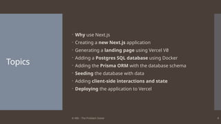 © ABL - The Problem Solver 4
Topics
 Why use Next.js
 Creating a new Next.js application
 Generating a landing page using Vercel V0
 Adding a Postgres SQL database using Docker
 Adding the Prisma ORM with the database schema
 Seeding the database with data
 Adding client-side interactions and state
 Deploying the application to Vercel
 