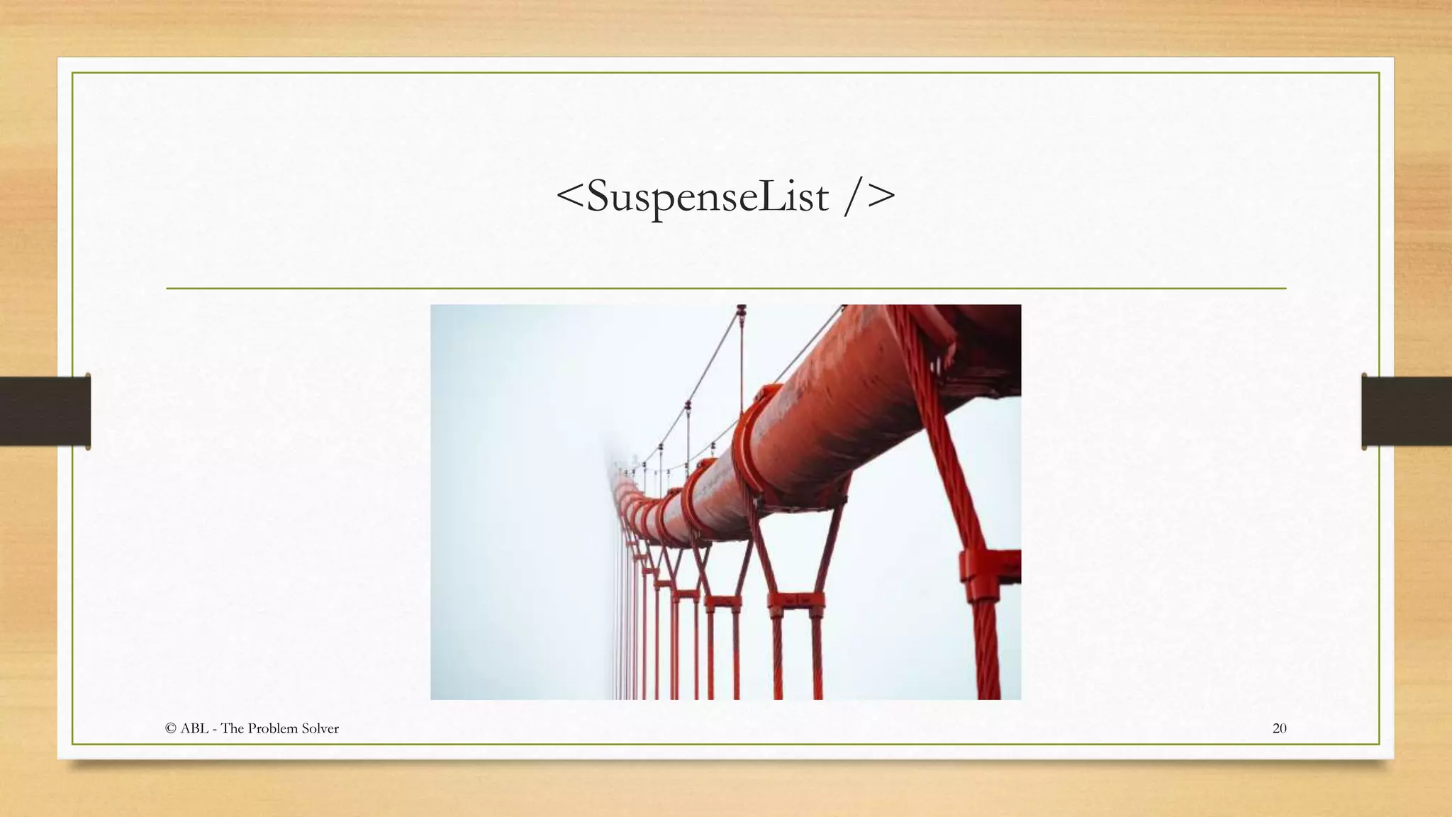 <SuspenseList />
20© ABL - The Problem Solver
 