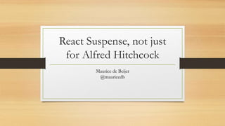 React Suspense, not just
for Alfred Hitchcock
Maurice de Beijer
@mauricedb
 
