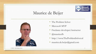 Maurice de Beijer
• The Problem Solver
• Microsoft MVP
• Freelance developer/instructor
• @mauricedb
• http://www.TheProblemSolver.nl
• maurice.de.beijer@gmail.com
2© ABL - The Problem Solver
 