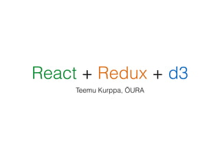 React + Redux + d3
Teemu Kurppa, ŌURA
 
