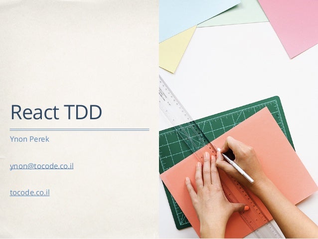 React TDD
Ynon Perek
ynon@tocode.co.il
tocode.co.il
 