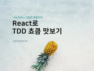 React로
TDD 쵸큼 맛보기
김훈민@네이버
나는자바스크립트개발자다
 