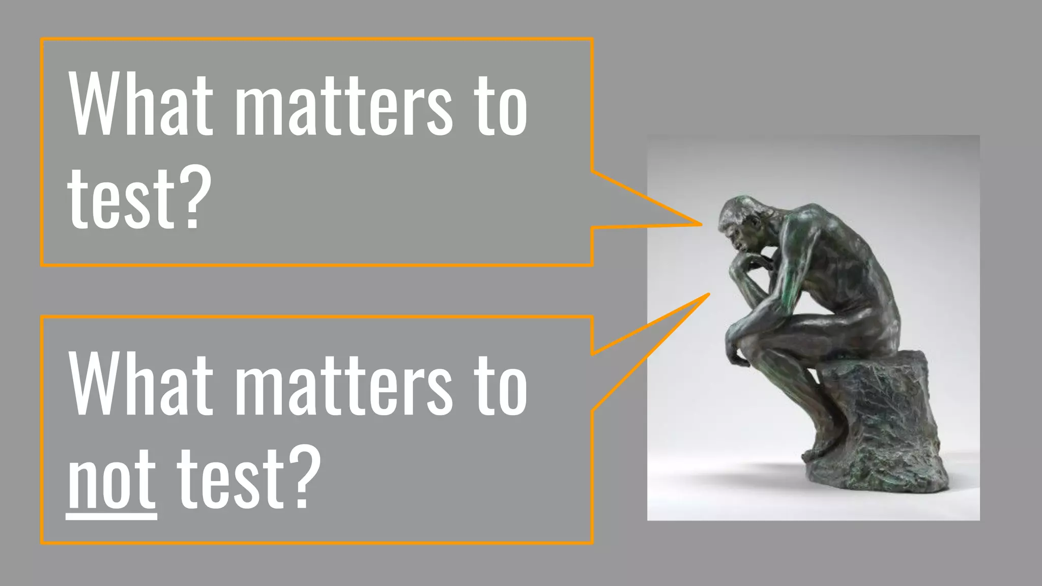 What matters to
test?
What matters to
not test?
 