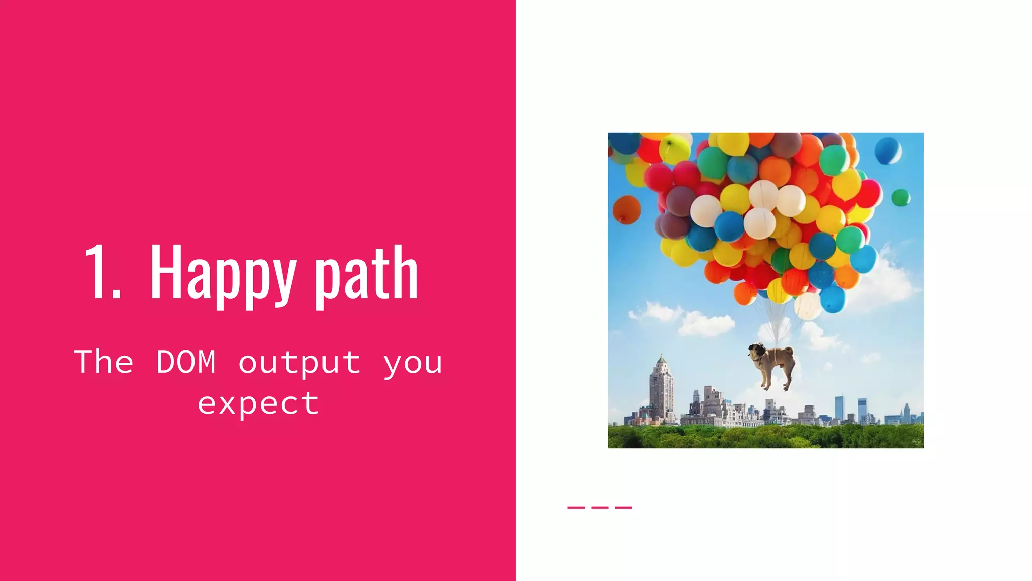 1. Happy path
The DOM output you
expect
 