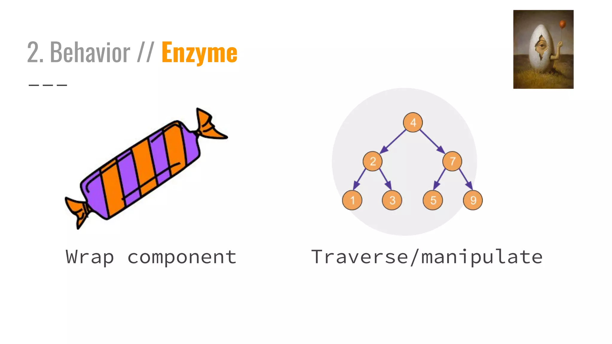 2. Behavior // Enzyme
Traverse/manipulateWrap component
 