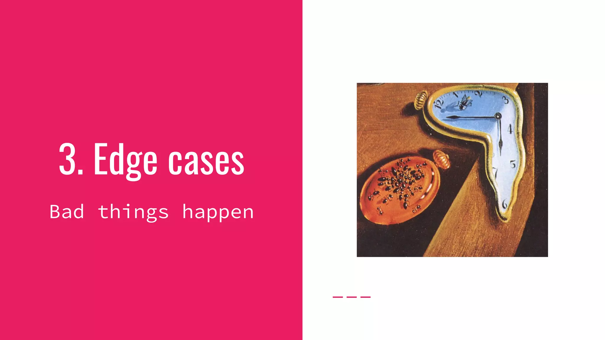 3. Edge cases
Bad things happen
 