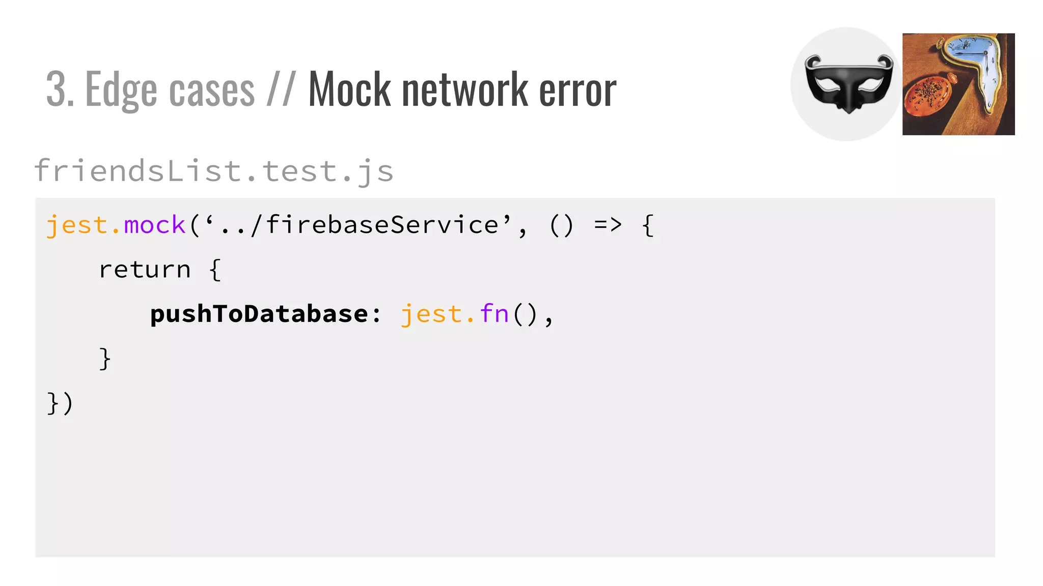 jest.mock(‘../firebaseService’, () => {
return {
pushToDatabase: jest.fn(),
}
})
3. Edge cases // Mock network error
friendsList.test.js
 