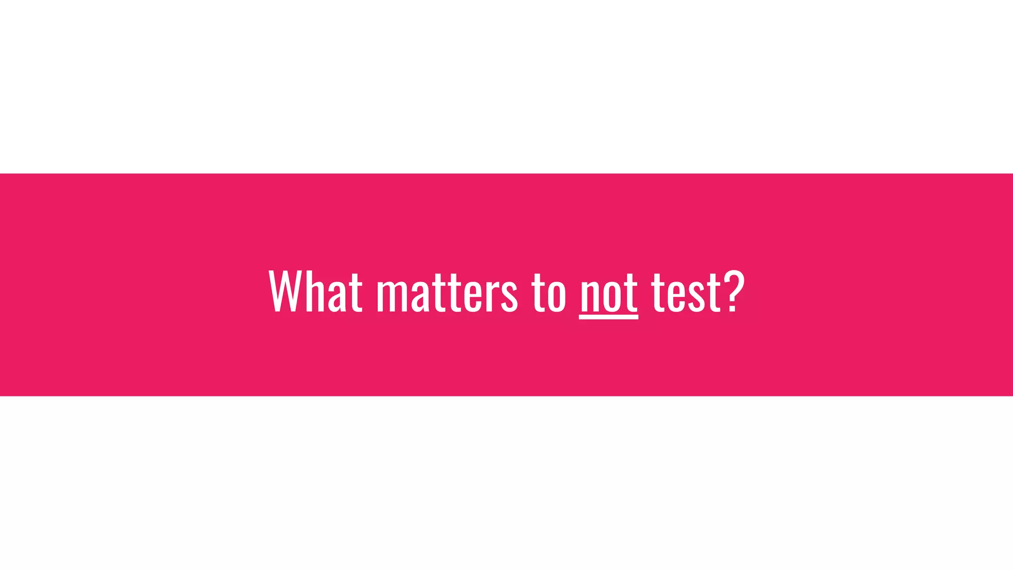 What matters to not test?
 