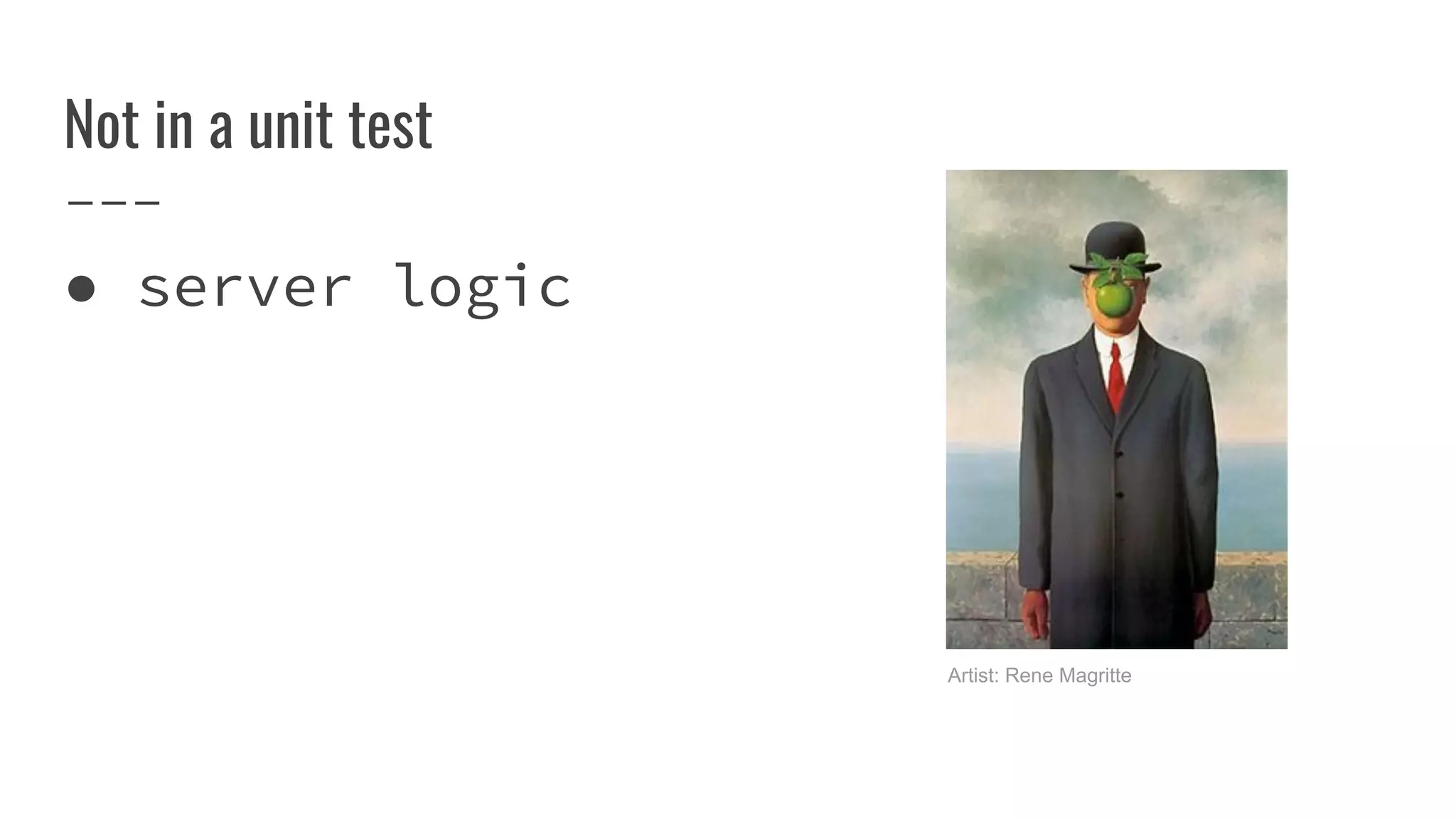 Not in a unit test
● server logic
Artist: Rene Magritte
 