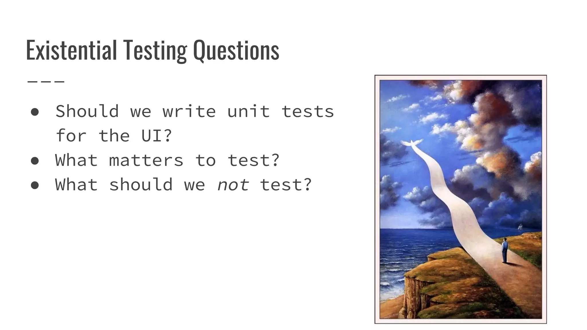 Existential Testing Questions
● Should we write unit tests
for the UI?
● What matters to test?
● What should we not test?
 