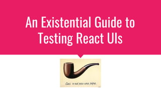 An Existential Guide to
Testing React UIs
 