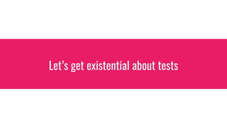 Lets get existential about tests
 