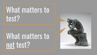What matters to
test?
What matters to
not test?
 