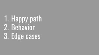 1. Happy path
2. Behavior
3. Edge cases
 