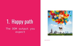 1. Happy path
The DOM output you
expect
 