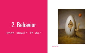 2. Behavior
What should it do?
 