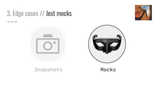 3. Edge cases // Jest mocks
MocksSnapshots
 