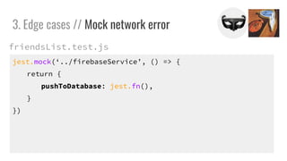 jest.mock(../firebaseService, () => {
return {
pushToDatabase: jest.fn(),
}
})
3. Edge cases // Mock network error
friendsList.test.js
 
