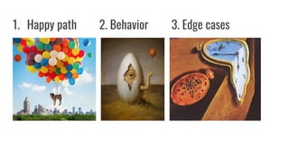 1. Happy path 2. Behavior 3. Edge cases
 