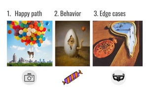 1. Happy path 2. Behavior 3. Edge cases
 