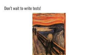 Dont wait to write tests!
 