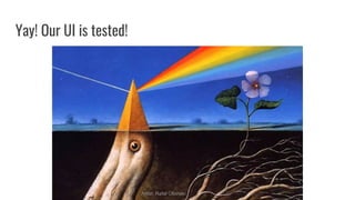 Yay! Our UI is tested!
Artist: Rafal Olbinski
 