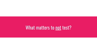 What matters to not test?
 