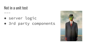 Not in a unit test
 server logic
 3rd party components
 