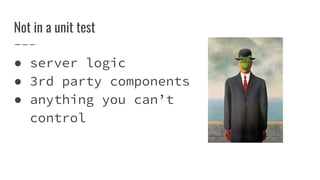 Not in a unit test
 server logic
 3rd party components
 anything you cant
control
 