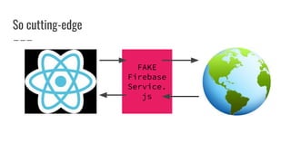 So cutting-edge
FAKE
Firebase
Service.
js
 