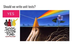 Should we write unit tests?
YES
 