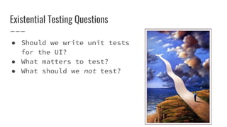 Existential Testing Questions
 Should we write unit tests
for the UI?
 What matters to test?
 What should we not test?
 