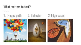 What matters to test?
1. Happy path 2. Behavior 3. Edge cases
 
