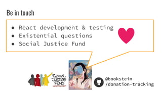 @bookstein
/donation-tracking
Be in touch
 React development & testing
 Existential questions
 Social Justice Fund
 