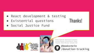 Artists featured: Alexandra Levasseur,
Andrew Baines, Edvard Munch, Rene
Magritte, Rafal Olbinski, Salvador Dali
 React development & testing
 Existential questions
 Social Justice Fund
Thanks!
@bookstein
/donation-tracking
 