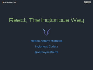 React, The Inglorious Way
Matteo Antony Mistretta
Inglorious Coderz
@antonymistretta
 